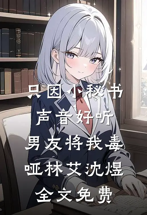 只因小秘书声音好听，男友将我毒哑林艾沈煜全文免费