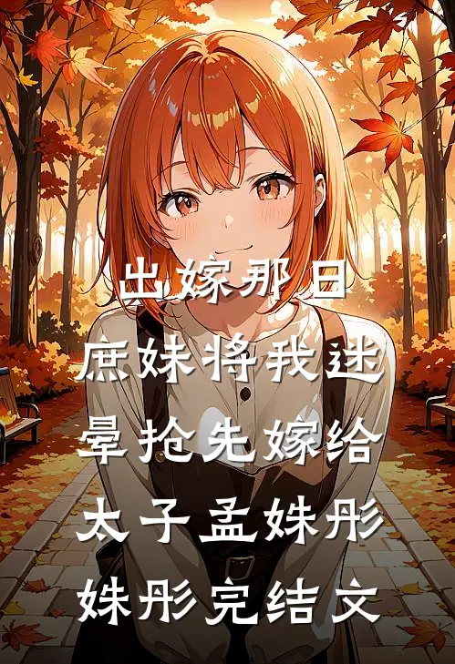 出嫁那日，庶妹将我迷晕抢先嫁给太子孟姝彤姝彤完结文