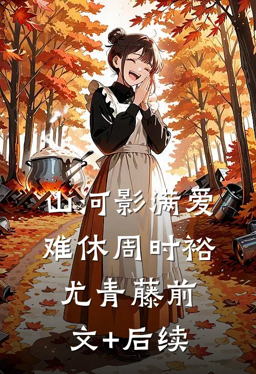 山河影满爱难休周时裕尤青藤前文+后续