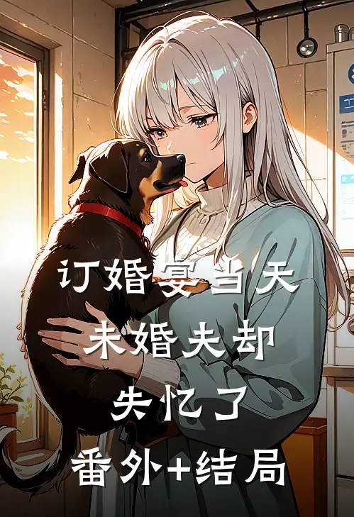 订婚宴当天，未婚夫却失忆了:(番外)+(结局)