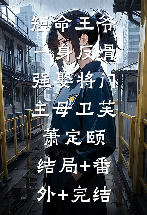 短命王爷一身反骨，强娶将门主母卫芙萧定颐:结局+番外+完结