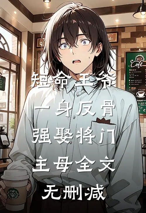 短命王爷一身反骨，强娶将门主母全文无删减