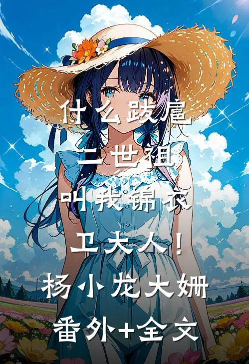 什么跋扈二世祖，叫我锦衣卫大人！杨小龙大姗:(番外)+(全文)