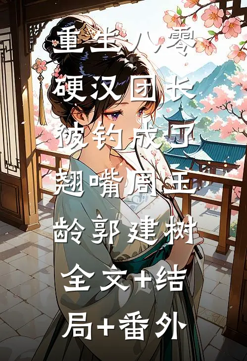重生八零：硬汉团长被钓成了翘嘴周玉龄郭建树:全文+结局+番外