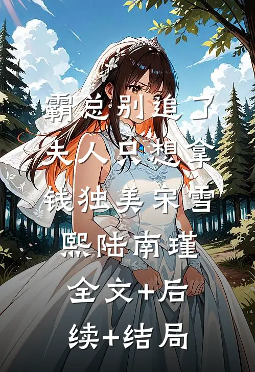 霸总别追了，夫人只想拿钱独美宋雪熙陆南瑾:全文+后续+结局