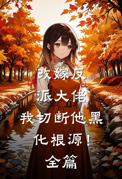 改嫁反派大佬，我切断他黑化根源！全篇
