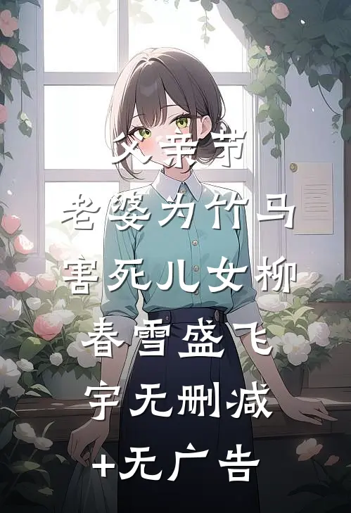 父亲节，老婆为竹马害死儿女柳春雪盛飞宇无删减+无广告
