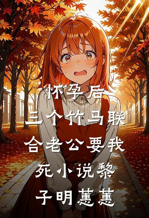 怀孕后，三个竹马联合老公要我死小说黎子明蕙蕙