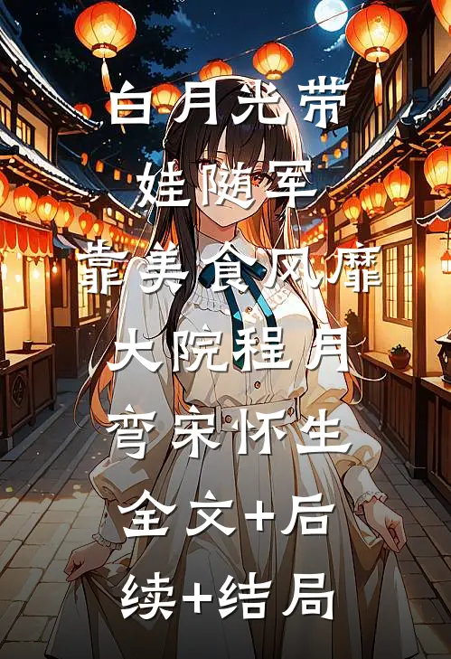 白月光带娃随军：靠美食风靡大院程月弯宋怀生全文+后续+结局
