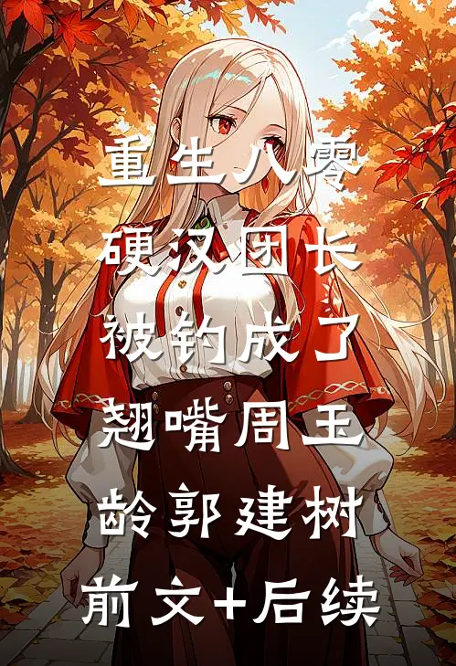 重生八零：硬汉团长被钓成了翘嘴周玉龄郭建树:前文+后续