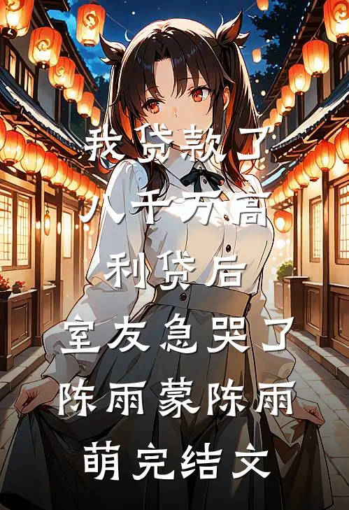 我贷款了八千万高利贷后，室友急哭了陈雨蒙陈雨萌完结文