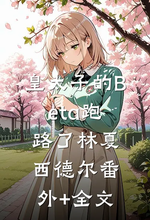 皇太子的Beta跑路了林夏西德尔(番外)+(全文)