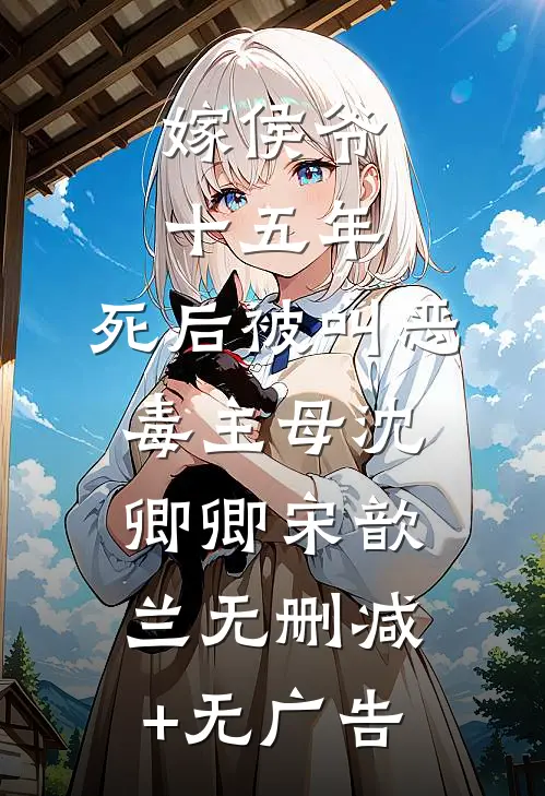 嫁侯爷十五年，死后被叫恶毒主母沈卿卿宋歆兰无删减+无广告