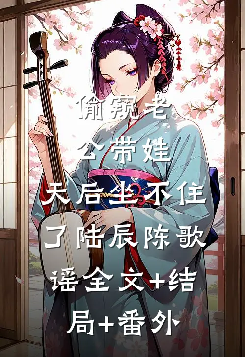 偷窥老公带娃，天后坐不住了陆辰陈歌谣全文+结局+番外