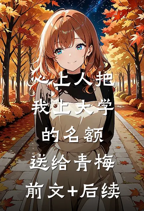 心上人把我上大学的名额，送给青梅:前文+后续
