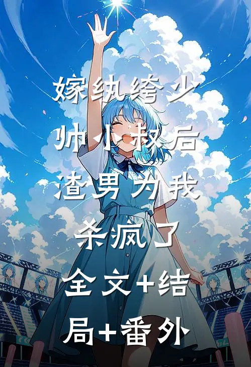 嫁纨绔少帅小叔后，渣男为我杀疯了:全文+结局+番外