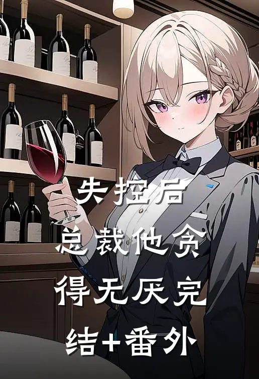失控后，总裁他贪得无厌完结+番外