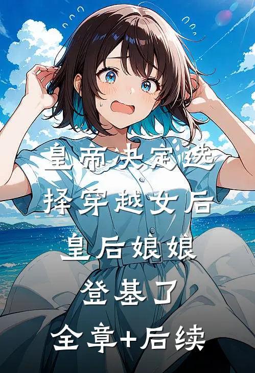 皇帝决定选择穿越女后，皇后娘娘登基了:全章+后续