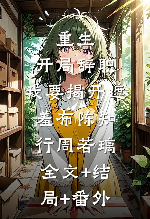 重生：开局辞职，我要揭开遮羞布陈知行周若璃:全文+结局+番外