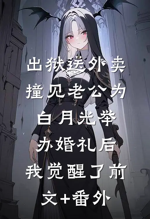 出狱送外卖撞见老公为白月光举办婚礼后，我觉醒了前文+番外