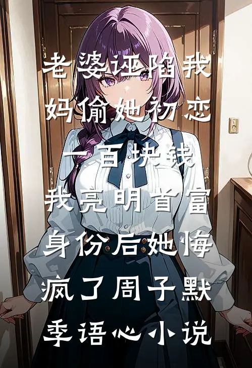 老婆诬陷我妈偷她初恋一百块钱，我亮明首富身份后她悔疯了周子默季语心小说