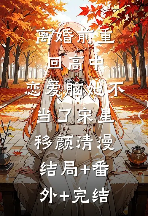离婚前重回高中，恋爱脑她不当了宋星移颜清漫结局+番外+完结