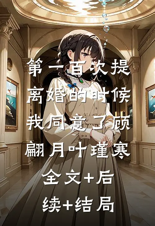 第一百次提离婚的时候，我同意了顾翩月叶瑾寒:全文+后续+结局