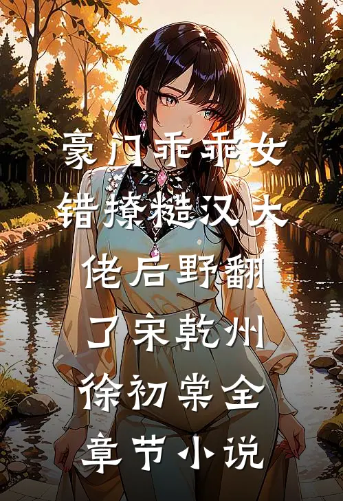 豪门乖乖女，错撩糙汉大佬后野翻了宋乾州徐初棠全章节小说