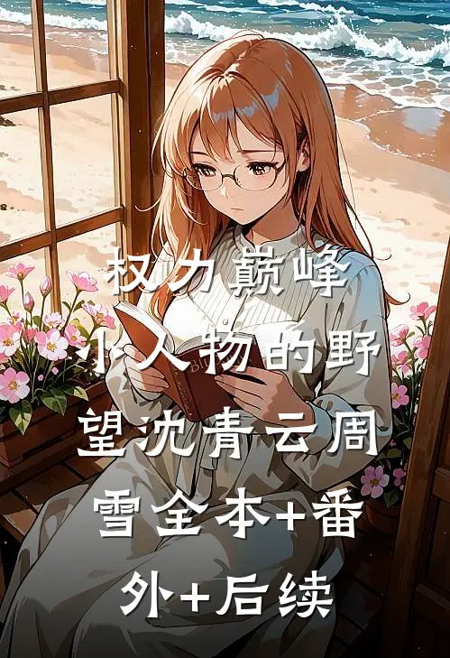 权力巅峰：小人物的野望沈青云周雪全本+番外+后续