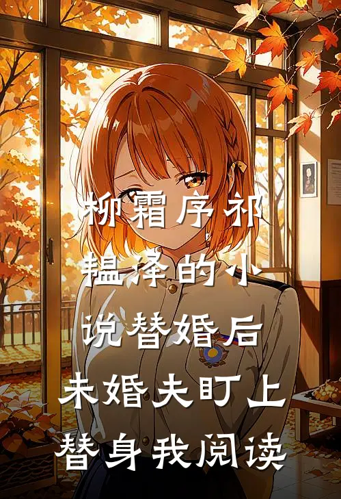 柳霜序祁韫泽的小说替婚后，未婚夫盯上替身我阅读