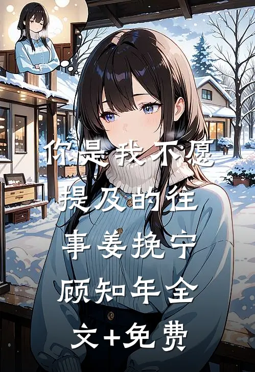 你是我不愿提及的往事姜挽宁顾知年全文+免费