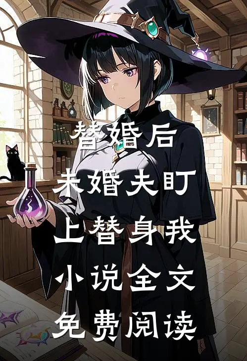 替婚后，未婚夫盯上替身我小说全文免费阅读