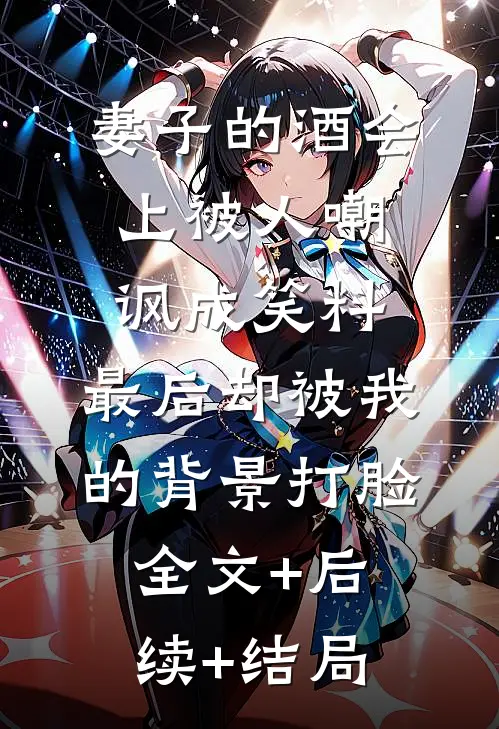 妻子的酒会上被人嘲讽成笑料，最后却被我的背景打脸全文+后续+结局