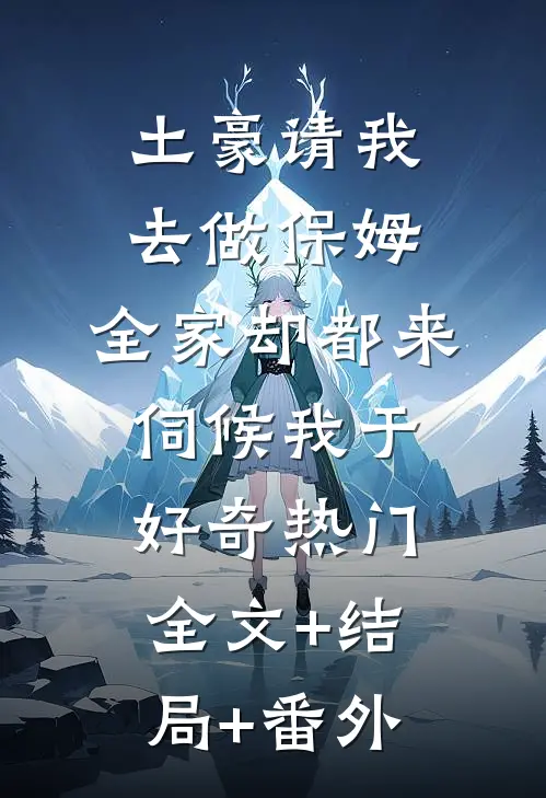 土豪请我去做保姆，全家却都来伺候我于好奇热门:全文+结局+番外