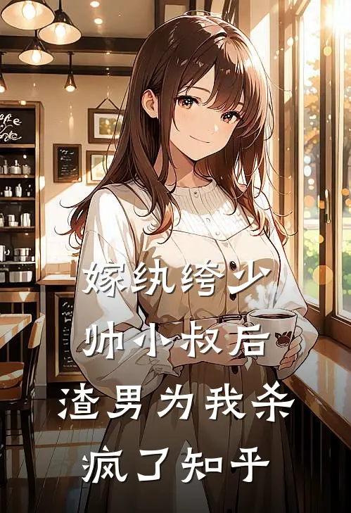 嫁纨绔少帅小叔后，渣男为我杀疯了知乎