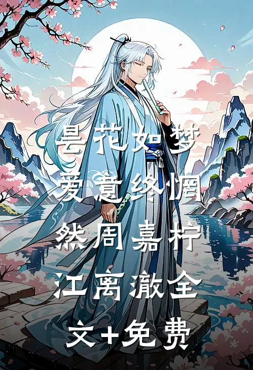 昙花如梦，爱意终惘然周嘉柠江离澈全文+免费