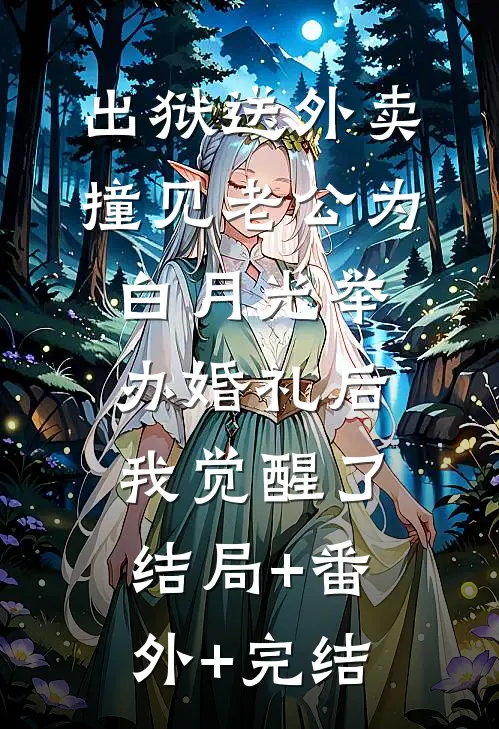出狱送外卖撞见老公为白月光举办婚礼后，我觉醒了:结局+番外+完结