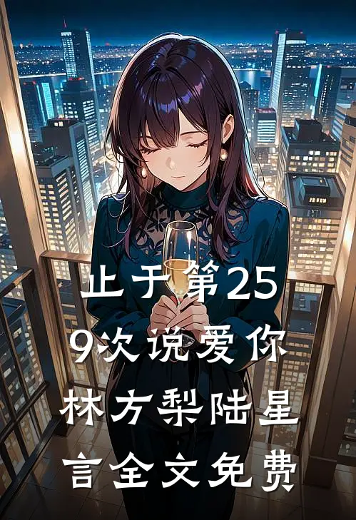 止于第259次说爱你林方梨陆星言全文免费
