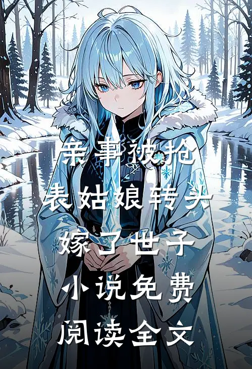 亲事被抢，表姑娘转头嫁了世子小说免费阅读全文