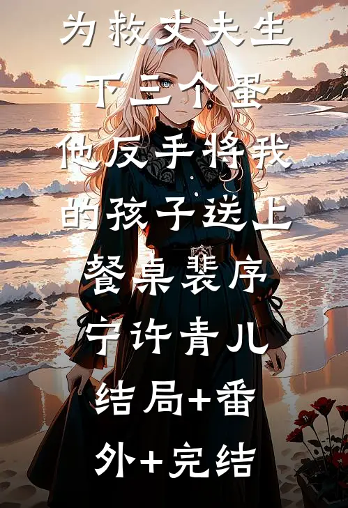 为救丈夫生下三个蛋，他反手将我的孩子送上餐桌裴序宁许青儿结局+番外+完结