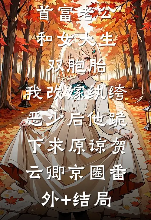 首富老公和女大生双胞胎，我改嫁纨绔恶少后他跪下求原谅贺云卿京圈(番外)+(结局)