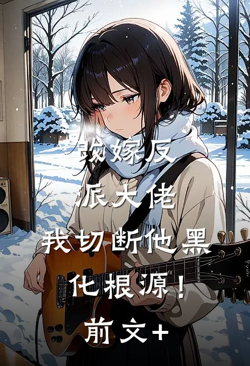 改嫁反派大佬，我切断他黑化根源！前文+
