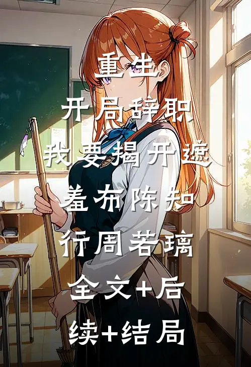 重生：开局辞职，我要揭开遮羞布陈知行周若璃全文+后续+结局