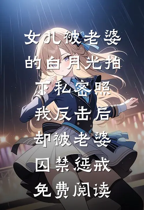 女儿被老婆的白月光拍下私密照，我反击后却被老婆囚禁惩戒免费阅读