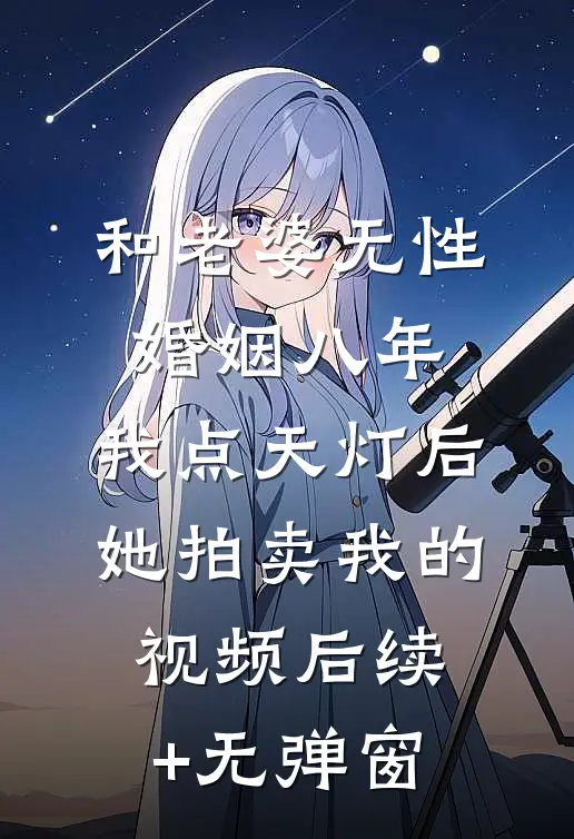 和老婆无性婚姻八年，我点天灯后她拍卖我的视频后续+无弹窗
