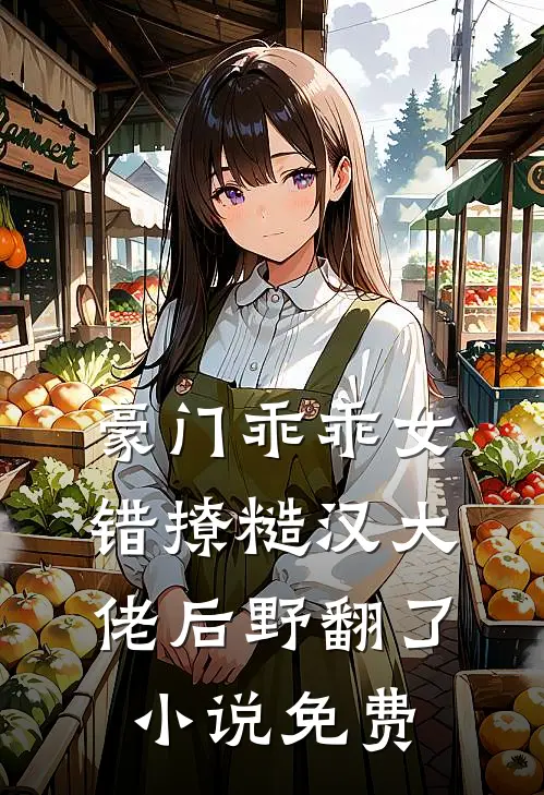 豪门乖乖女，错撩糙汉大佬后野翻了小说免费
