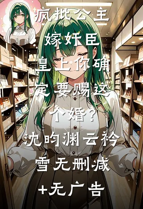 疯批公主嫁奸臣，皇上你确定要赐这个婚？沈昀渊云衿雪无删减+无广告