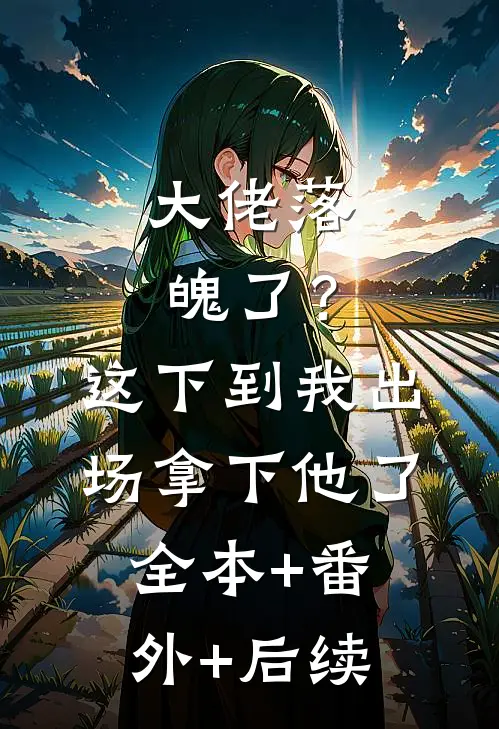 大佬落魄了？这下到我出场拿下他了:全本+番外+后续