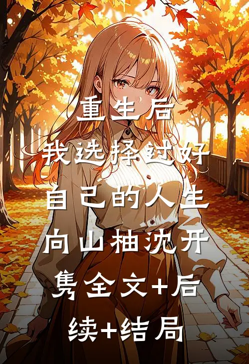 重生后，我选择过好自己的人生向山柚沈开隽全文+后续+结局