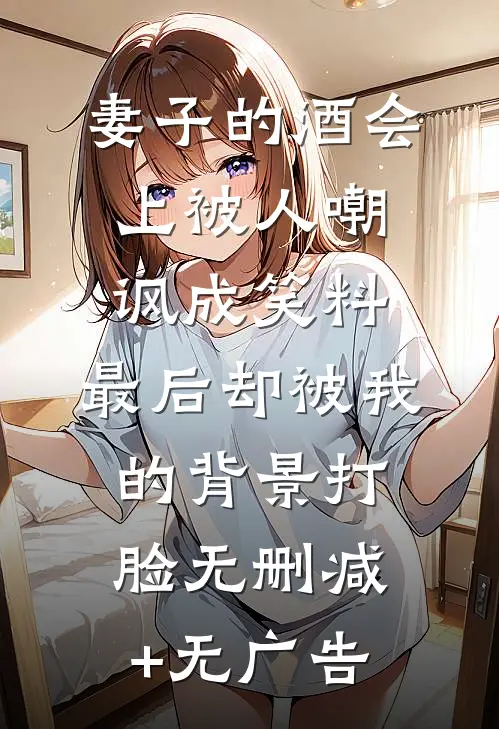 妻子的酒会上被人嘲讽成笑料，最后却被我的背景打脸无删减+无广告